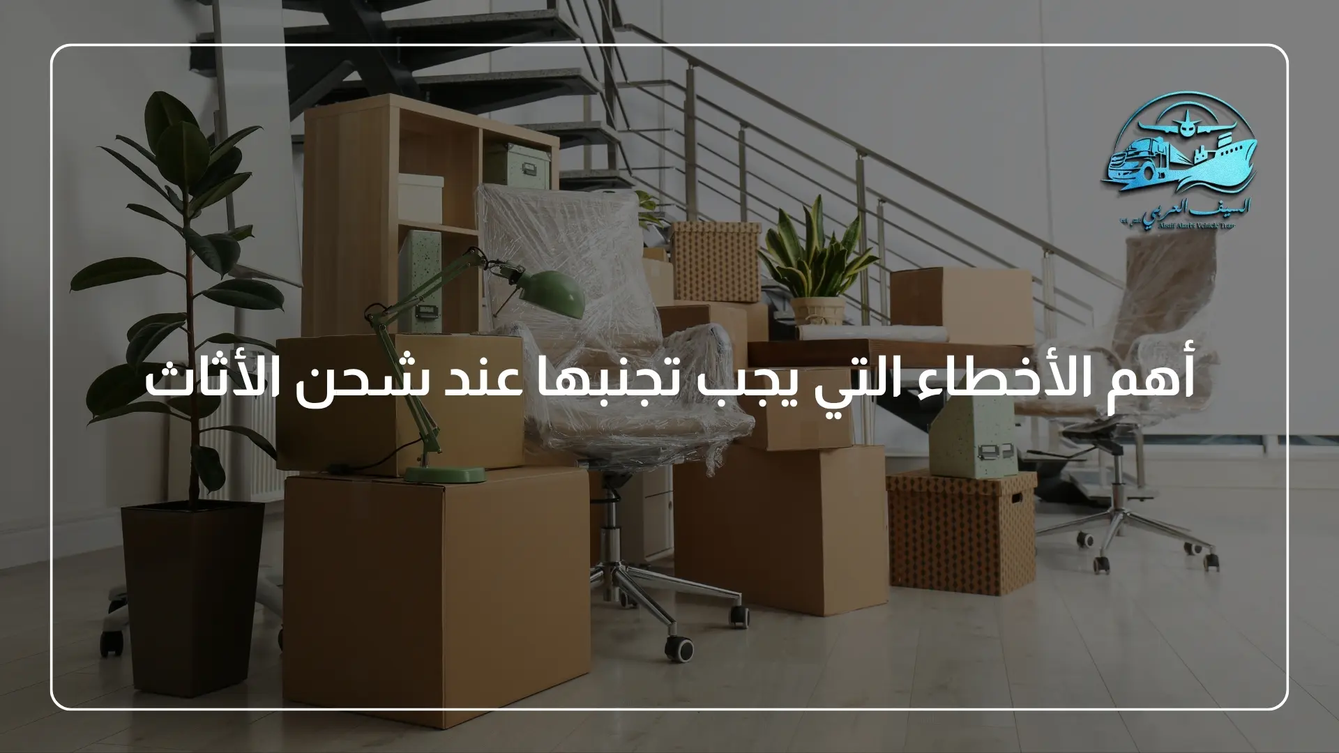 أهم الأخطاء التي يجب تجنبها عند شحن الأثاث