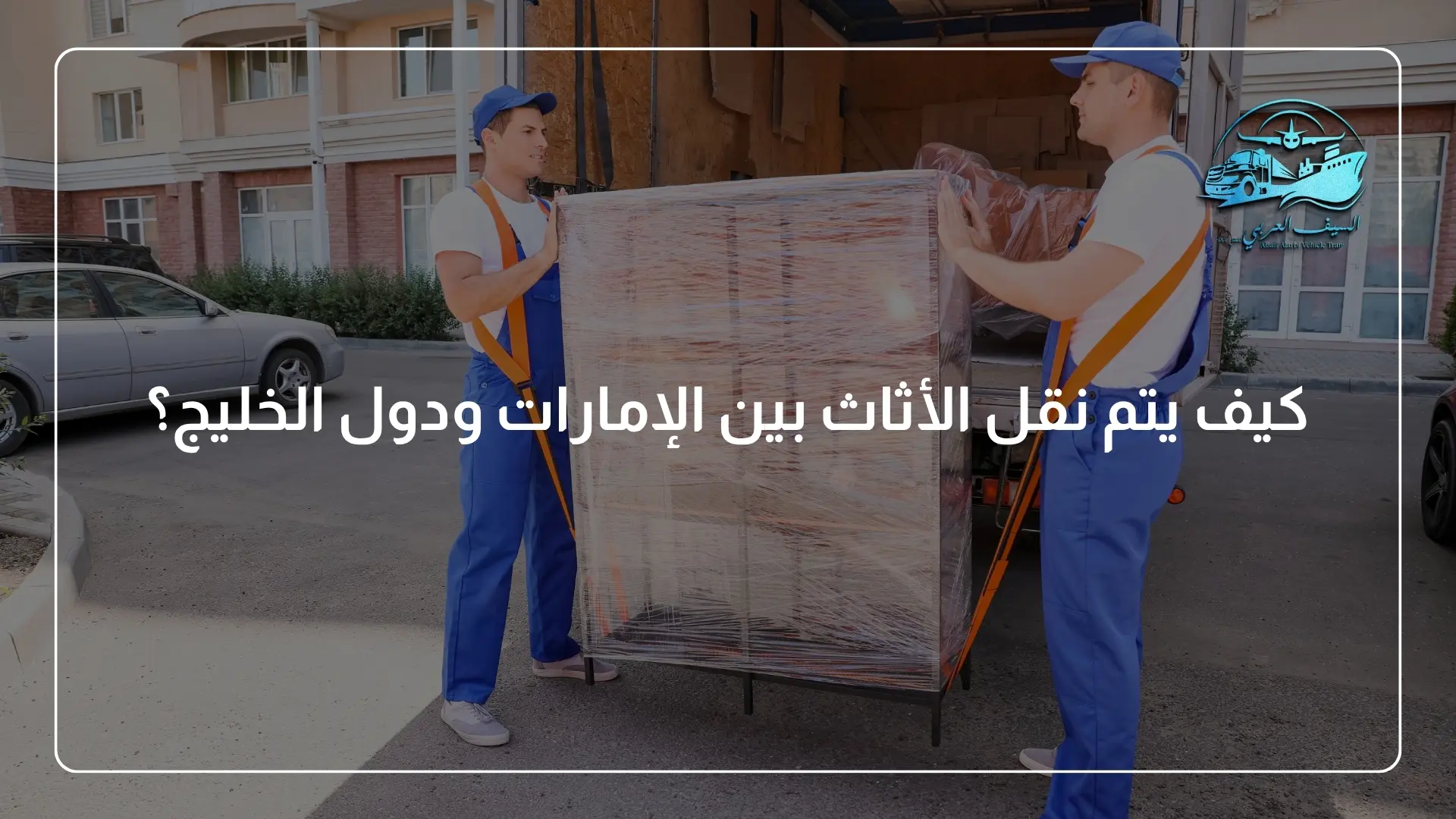 كيف يتم نقل الأثاث بين الإمارات ودول الخليج