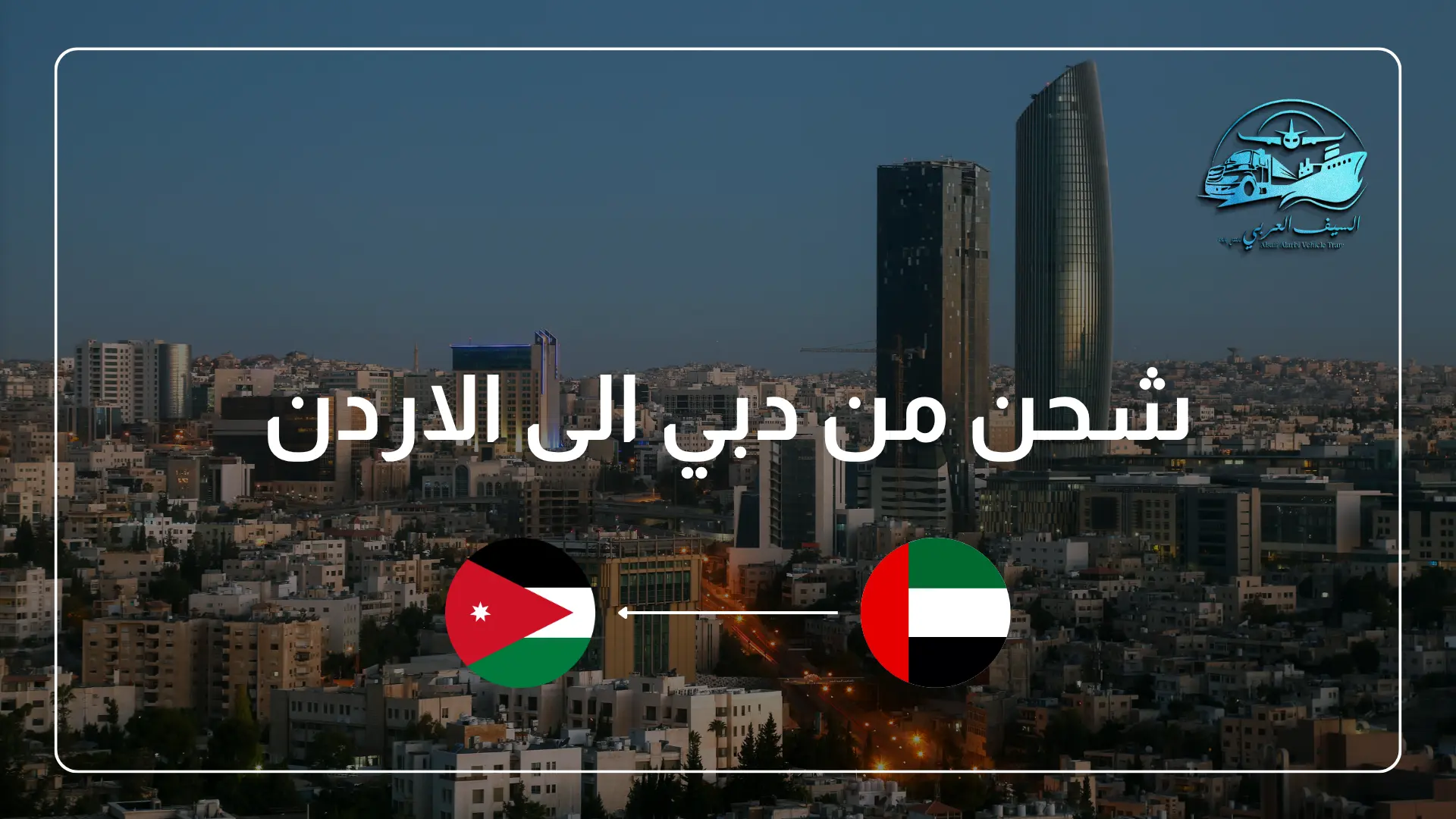 شحن من دبي الى الاردن | خدمات شحن متكاملة مع السيف العربي